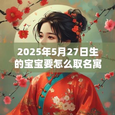 2025年5月27日生的宝宝要怎么取名寓意好的名字推荐