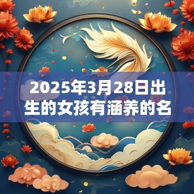 2025年3月28日出生的女孩有涵养的名字女孩名字怎么取好