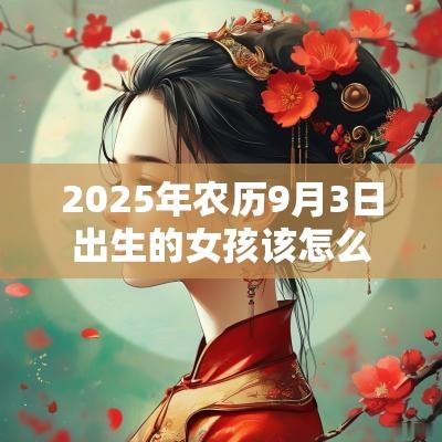 2025年农历9月3日出生的女孩该怎么取名古风的蛇年女孩名字