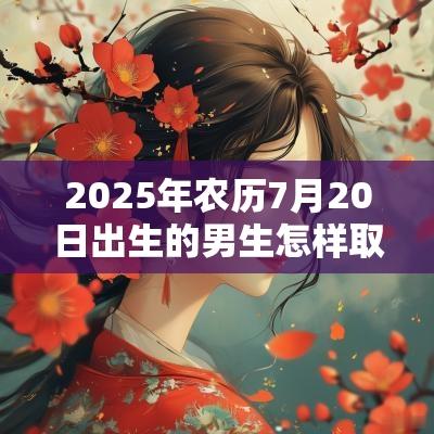 2025年农历7月20日出生的男生怎样取名好蛇宝宝起名技巧