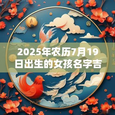 2025年农历7月19日出生的女孩名字吉祥如意的蛇年女孩名字