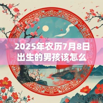 2025年农历7月8日出生的男孩该怎么取名谦逊温和名字宝典