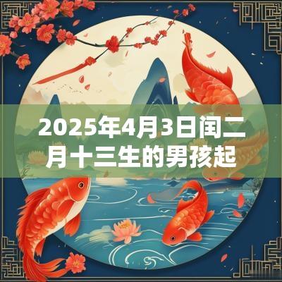 2025年4月3日闰二月十三生的男孩起名五行属金男生名字
