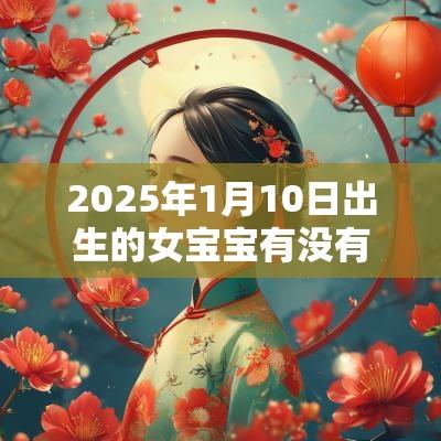 2025年1月10日出生的女宝宝有没有福气缺火免费取名测试