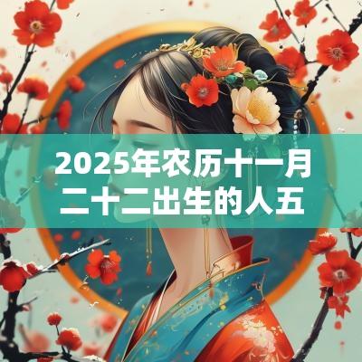 2025年农历十一月二十二出生的人五行命理解析缺金取名推荐
