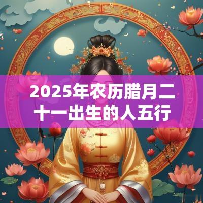 2025年农历腊月二十一出生的人五行八字解读属土的起名宜用字