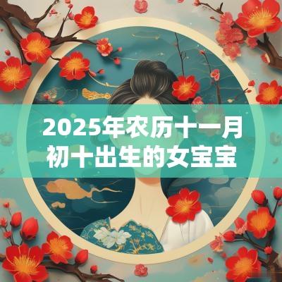2025年农历十一月初十出生的女宝宝五行旺缺缺火免费八字起名