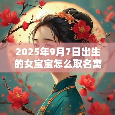 2025年9月7日出生的女宝宝怎么取名寓意好的蛇年女孩名字