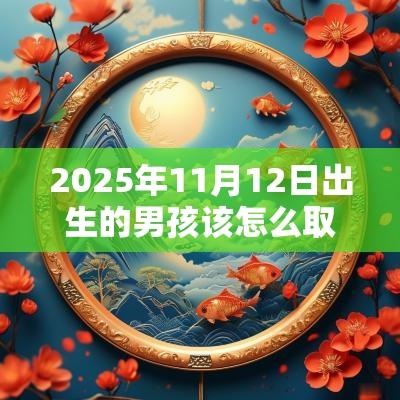 2025年11月12日出生的男孩该怎么取名取名要注意什么