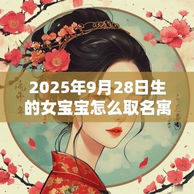 2025年9月28日生的女宝宝怎么取名寓意自信大方的名字推荐