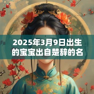 2025年3月9日出生的宝宝出自楚辞的名字有福气的宝宝名字