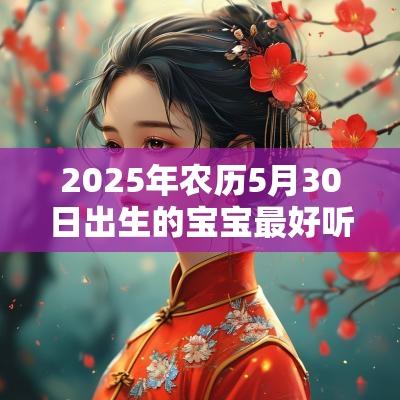 2025年农历5月30日出生的宝宝最好听的名字取自诗词的名字
