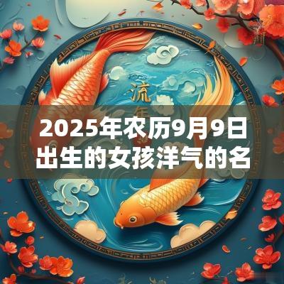 2025年农历9月9日出生的女孩洋气的名字五行缺火宝宝取名