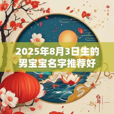 2025年8月3日生的男宝宝名字推荐好听有寓意的名字推荐