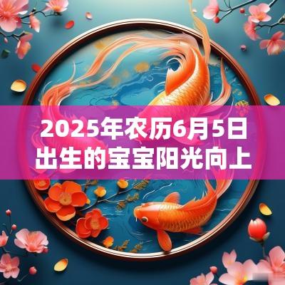 2025年农历6月5日出生的宝宝阳光向上的名字简单的名字推荐