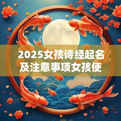 2025女孩诗经起名及注意事项女孩使用诗经取名应注意的几点