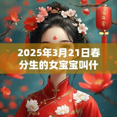 2025年3月21日春分生的女宝宝叫什么绝美女蛇宝宝起名