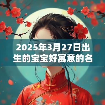 2025年3月27日出生的宝宝好寓意的名字蛇宝宝名字精选