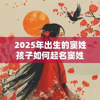 2025年出生的窦姓孩子如何起名窦姓男女宝宝取好听洋气的名字