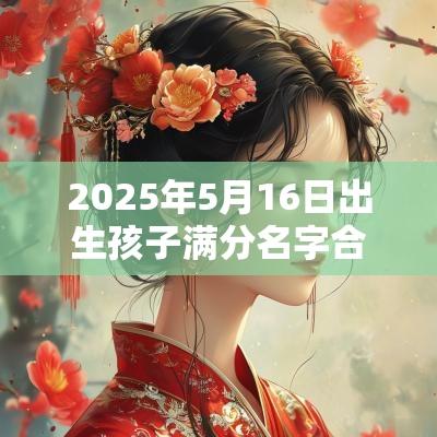 2025年5月16日出生孩子满分名字合集有深意的蛇宝宝起名