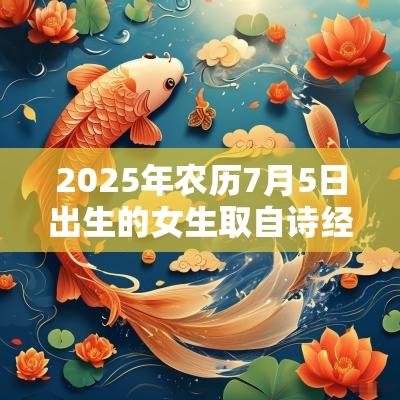 2025年农历7月5日出生的女生取自诗经的名字文雅气息的名字