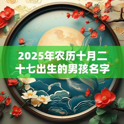 2025年农历十月二十七出生的男孩名字五行喜用火木怎么取名