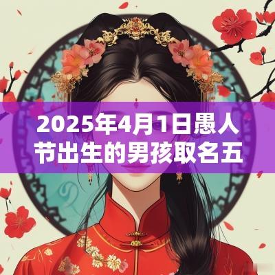 2025年4月1日愚人节出生的男孩取名五行缺水火大气的名字