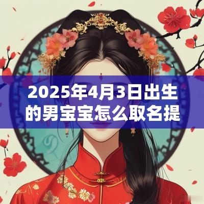 2025年4月3日出生的男宝宝怎么取名提升男生品格的名字