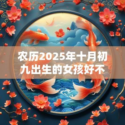 农历2025年十月初九出生的女孩好不好五行缺火取名测试打分