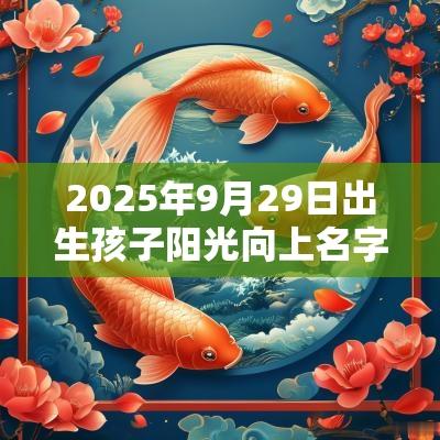 2025年9月29日出生孩子阳光向上名字一飞冲天的宝宝取名