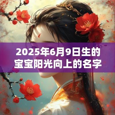 2025年6月9日生的宝宝阳光向上的名字温暖阳光的名字赏析