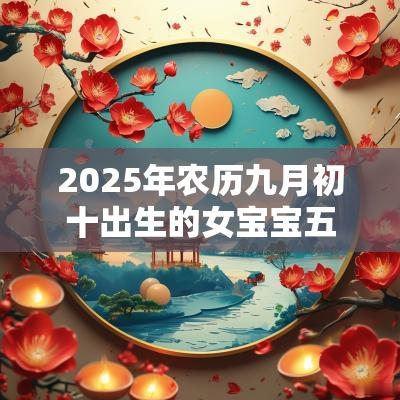 2025年农历九月初十出生的女宝宝五行旺缺缺火免费八字起名
