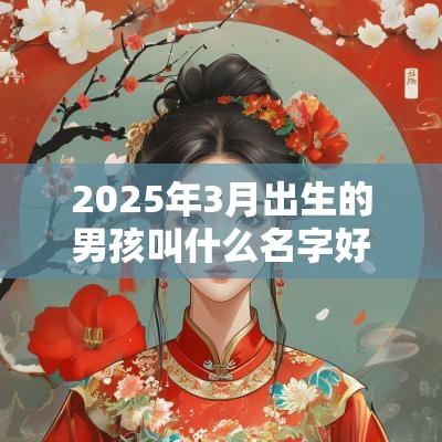 2025年3月出生的男孩叫什么名字好蛇年怎么给宝宝起名字