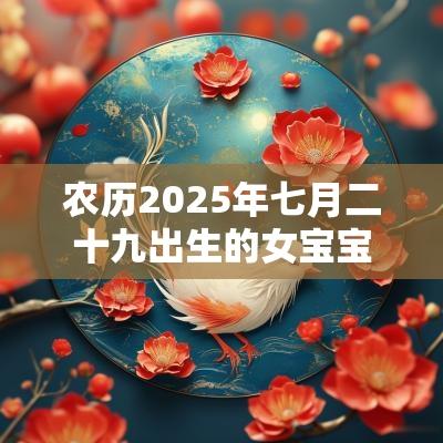 农历2025年七月二十九出生的女宝宝好不好五行八字查询起名