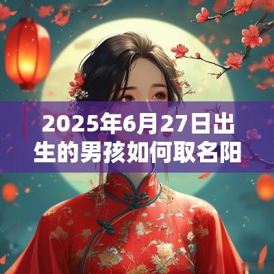2025年6月27日出生的男孩如何取名阳光温暖名字推荐