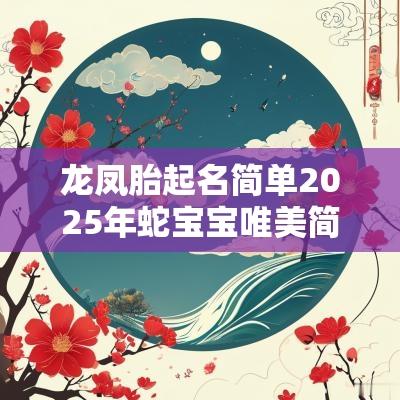 龙凤胎起名简单2025年蛇宝宝唯美简单的龙凤胎宝宝名字