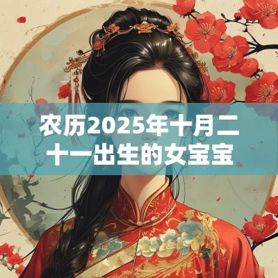 农历2025年十月二十一出生的女宝宝好不好五行八字查询起名