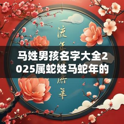 马姓男孩名字大全2025属蛇姓马蛇年的男孩取名100分