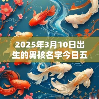 2025年3月10日出生的男孩名字今日五行缺水在线取名