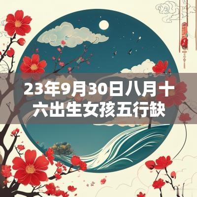 23年9月30日八月十六出生女孩五行缺火土今日取名宝典