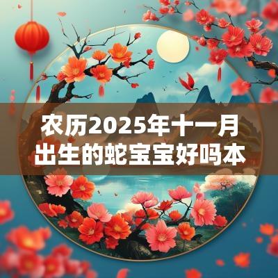农历2025年十一月出生的蛇宝宝好吗本月宝宝取名宜用字
