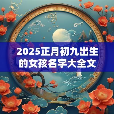 2025正月初九出生的女孩名字大全文艺好听的女宝宝名字