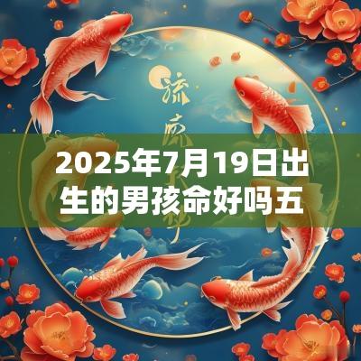 2025年7月19日出生的男孩命好吗五行缺水火吉利取名