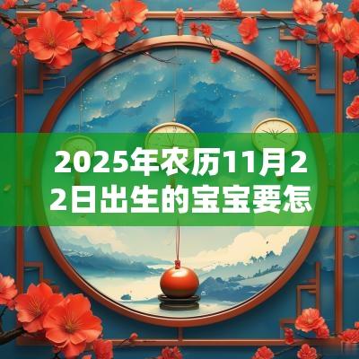 2025年农历11月22日出生的宝宝要怎么取名宝宝取名