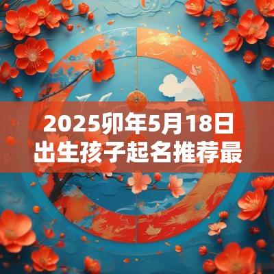 2025卯年5月18日出生孩子起名推荐最新的蛇宝宝名字