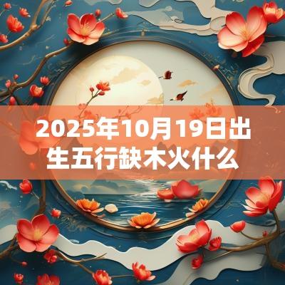 2025年10月19日出生五行缺木火什么命算命取名测试