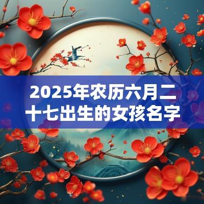 2025年农历六月二十七出生的女孩名字五行缺金怎么取名