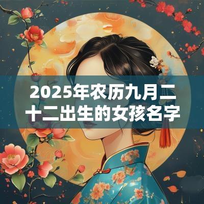 2025年农历九月二十二出生的女孩名字五行缺火怎么取名