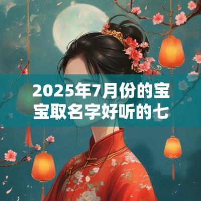 2025年7月份的宝宝取名字好听的七月男女宝宝名字合集