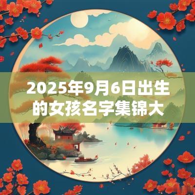 2025年9月6日出生的女孩名字集锦大气的蛇年女孩名字